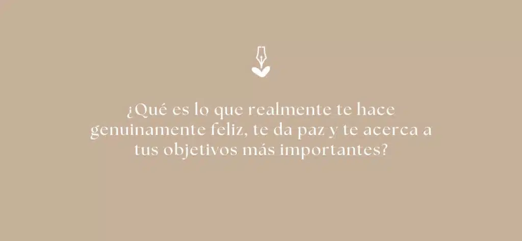 ¿Qué es lo que realmente te hace genuinamente feliz, te da paz y te acerca a tus objetivos más importantes?